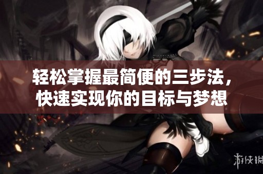 轻松掌握最简便的三步法，快速实现你的目标与梦想