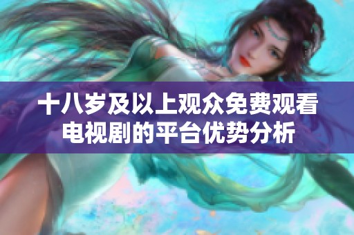 十八岁及以上观众免费观看电视剧的平台优势分析