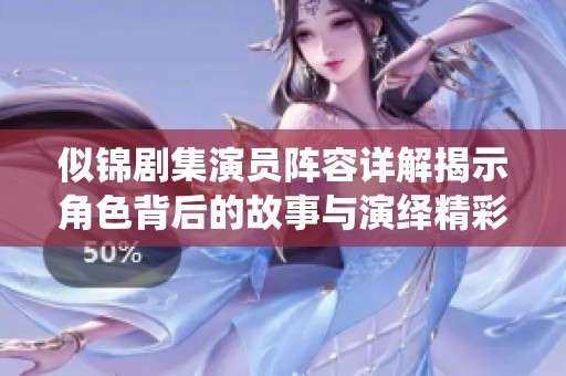 似锦剧集演员阵容详解揭示角色背后的故事与演绎精彩