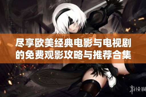 尽享欧美经典电影与电视剧的免费观影攻略与推荐合集