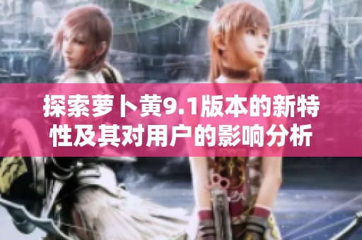 探索萝卜黄9.1版本的新特性及其对用户的影响分析
