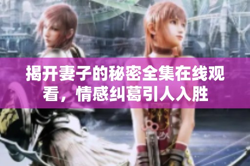揭开妻子的秘密全集在线观看，情感纠葛引人入胜
