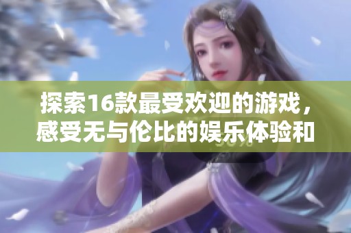 探索16款最受欢迎的游戏，感受无与伦比的娱乐体验和乐趣