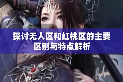 探讨无人区和红桃区的主要区别与特点解析