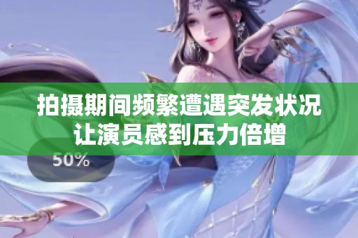 拍摄期间频繁遭遇突发状况让演员感到压力倍增