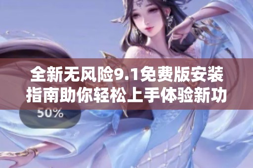 全新无风险9.1免费版安装指南助你轻松上手体验新功能