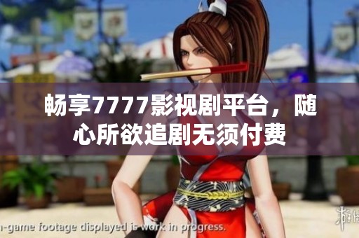 畅享7777影视剧平台，随心所欲追剧无须付费