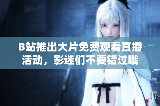 B站推出大片免费观看直播活动，影迷们不要错过哦