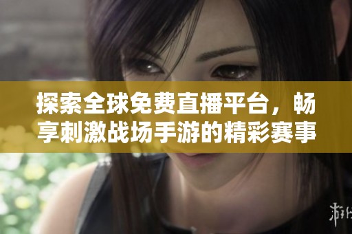 探索全球免费直播平台，畅享刺激战场手游的精彩赛事体验