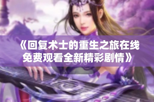 《回复术士的重生之旅在线免费观看全新精彩剧情》