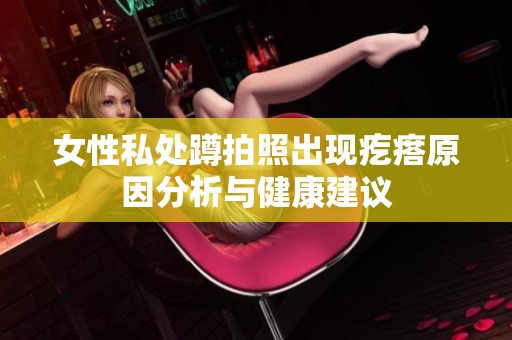 女性私处蹲拍照出现疙瘩原因分析与健康建议