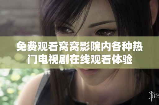免费观看窝窝影院内各种热门电视剧在线观看体验