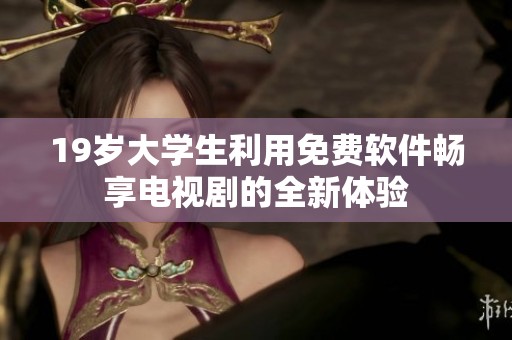 19岁大学生利用免费软件畅享电视剧的全新体验