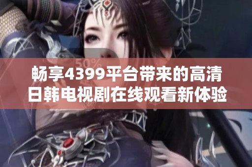 畅享4399平台带来的高清日韩电视剧在线观看新体验