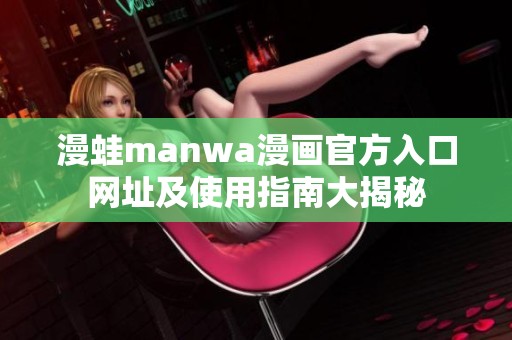漫蛙manwa漫画官方入口网址及使用指南大揭秘