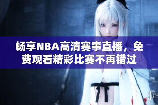 畅享NBA高清赛事直播，免费观看精彩比赛不再错过