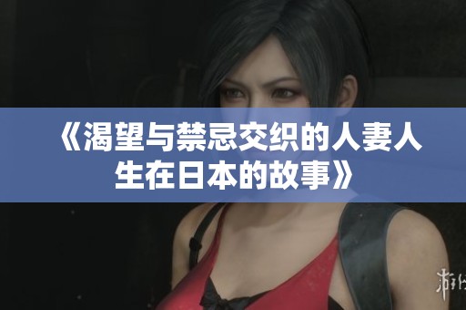 《渴望与禁忌交织的人妻人生在日本的故事》