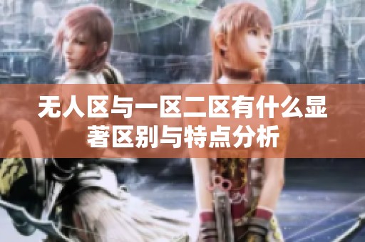 无人区与一区二区有什么显著区别与特点分析