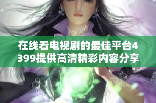 在线看电视剧的最佳平台4399提供高清精彩内容分享