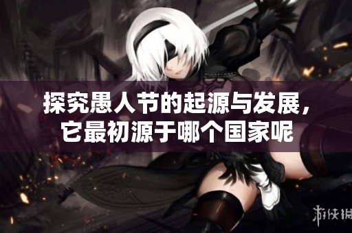 探究愚人节的起源与发展，它最初源于哪个国家呢