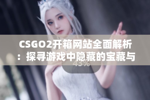 CSGO2开箱网站全面解析：探寻游戏中隐藏的宝藏与收益潜力