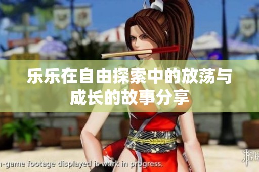 乐乐在自由探索中的放荡与成长的故事分享