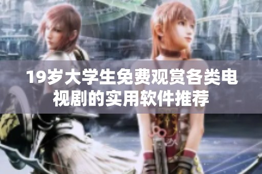 19岁大学生免费观赏各类电视剧的实用软件推荐