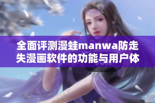 全面评测漫蛙manwa防走失漫画软件的功能与用户体验探讨