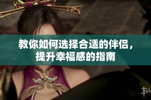 教你如何选择合适的伴侣，提升幸福感的指南