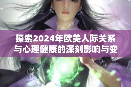 探索2024年欧美人际关系与心理健康的深刻影响与变化