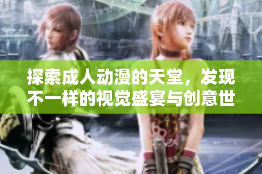 探索成人动漫的天堂，发现不一样的视觉盛宴与创意世界