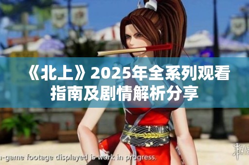 《北上》2025年全系列观看指南及剧情解析分享