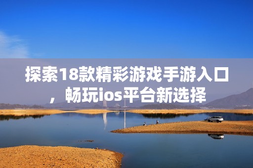 探索18款精彩游戏手游入口，畅玩ios平台新选择