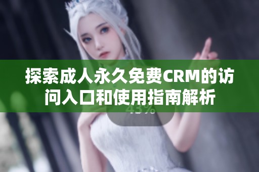 探索成人永久免费CRM的访问入口和使用指南解析