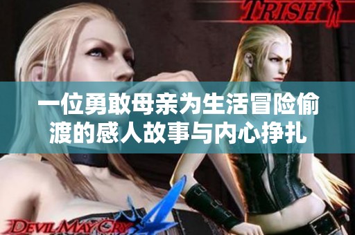 一位勇敢母亲为生活冒险偷渡的感人故事与内心挣扎