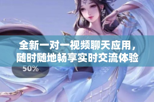 全新一对一视频聊天应用，随时随地畅享实时交流体验