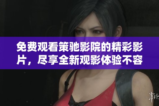 免费观看策驰影院的精彩影片，尽享全新观影体验不容错过