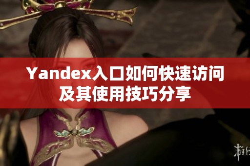 Yandex入口如何快速访问及其使用技巧分享