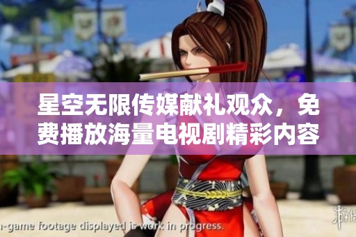 星空无限传媒献礼观众，免费播放海量电视剧精彩内容