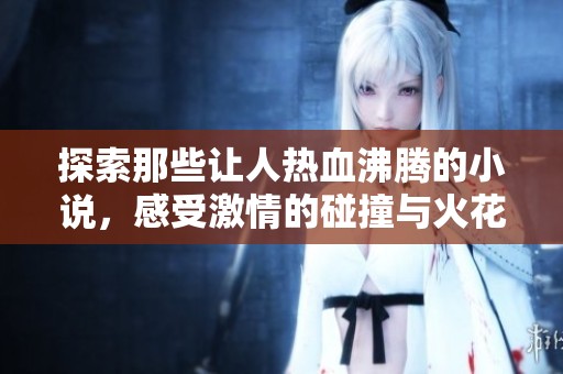 探索那些让人热血沸腾的小说，感受激情的碰撞与火花