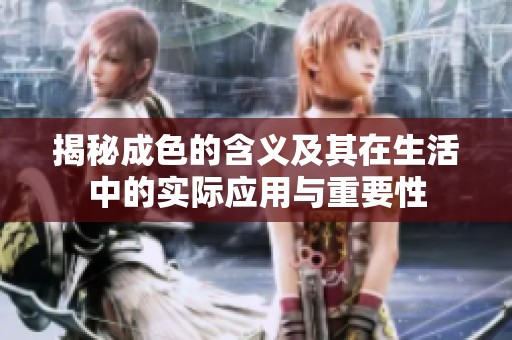 揭秘成色的含义及其在生活中的实际应用与重要性