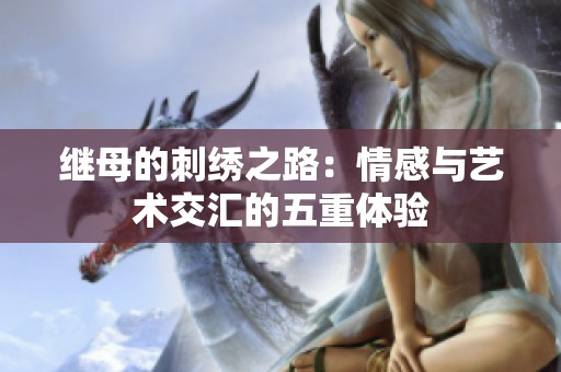 继母的刺绣之路：情感与艺术交汇的五重体验