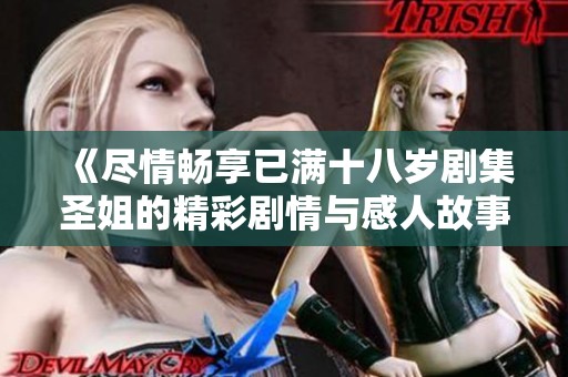 《尽情畅享已满十八岁剧集圣姐的精彩剧情与感人故事》