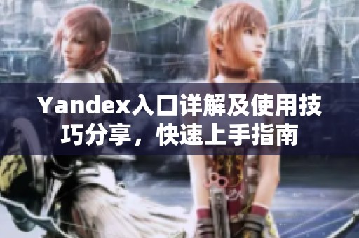 Yandex入口详解及使用技巧分享，快速上手指南