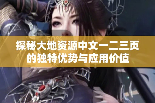 探秘大地资源中文一二三页的独特优势与应用价值