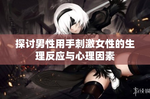探讨男性用手刺激女性的生理反应与心理因素