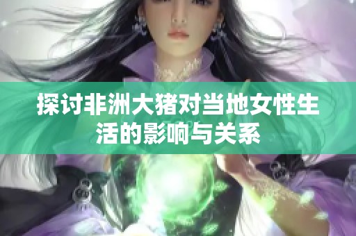 探讨非洲大猪对当地女性生活的影响与关系