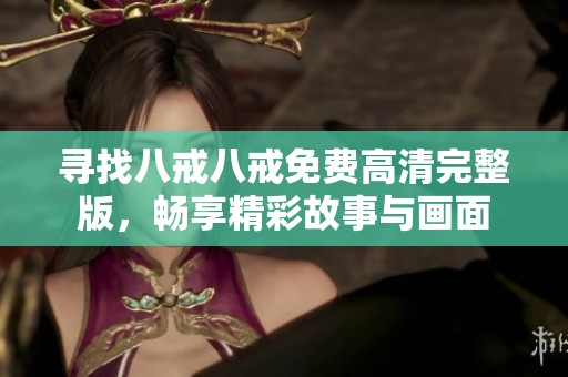 寻找八戒八戒免费高清完整版，畅享精彩故事与画面