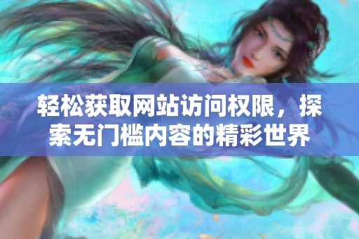 轻松获取网站访问权限，探索无门槛内容的精彩世界