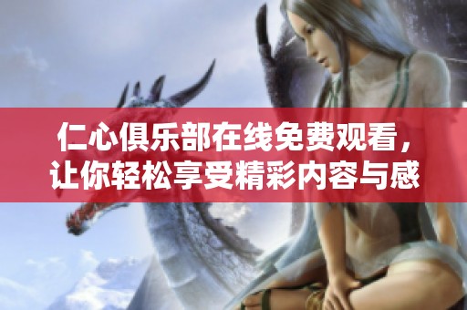 仁心俱乐部在线免费观看，让你轻松享受精彩内容与感人故事